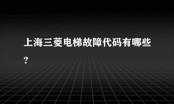 上海三菱电梯故障代码有哪些？
