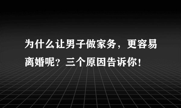 为什么让男子做家务,更容易离婚呢?三个原因告诉你!