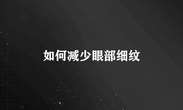 如何减少眼部细纹