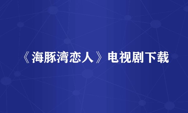 《海豚湾恋人》电视剧下载