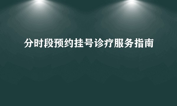 分时段预约挂号诊疗服务指南