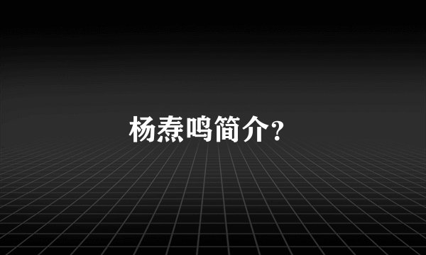 杨焘鸣简介？