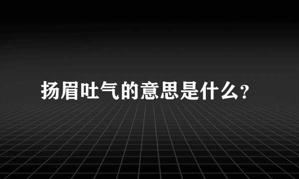 扬眉吐气的意思是什么?