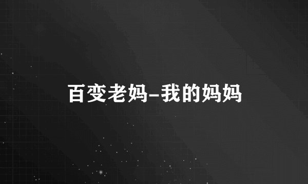 百变老妈-我的妈妈