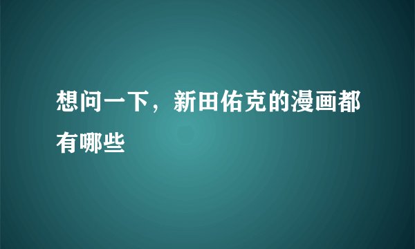 想问一下,新田佑克的漫画都有哪些