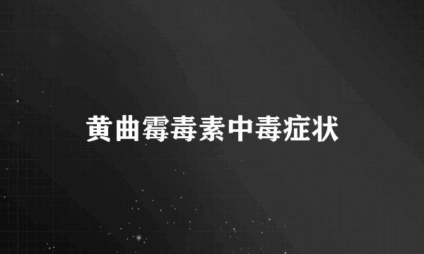黄曲霉毒素中毒症状