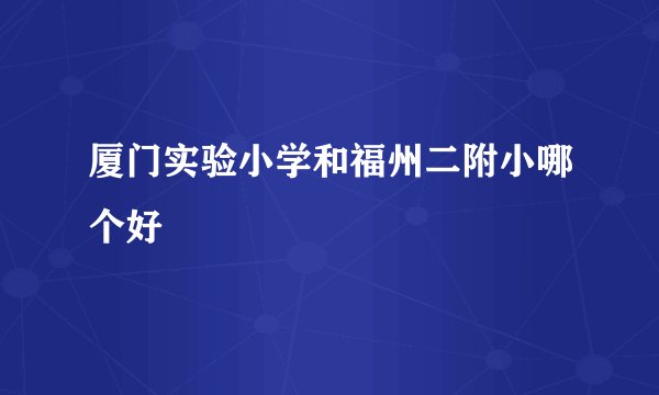 厦门实验小学和福州二附小哪个好
