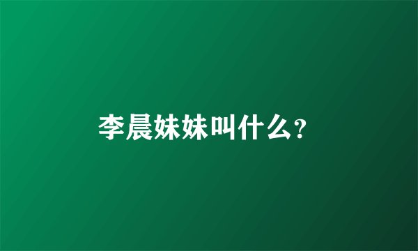 李晨妹妹叫什么？