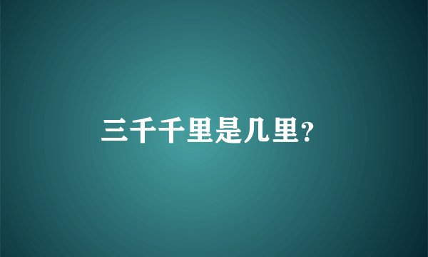 三千千里是几里？