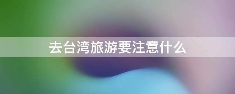 去台湾旅游要注意什么