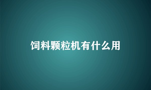 饲料颗粒机有什么用