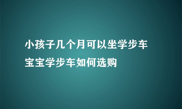 小孩子几个月可以坐学步车 宝宝学步车如何选购
