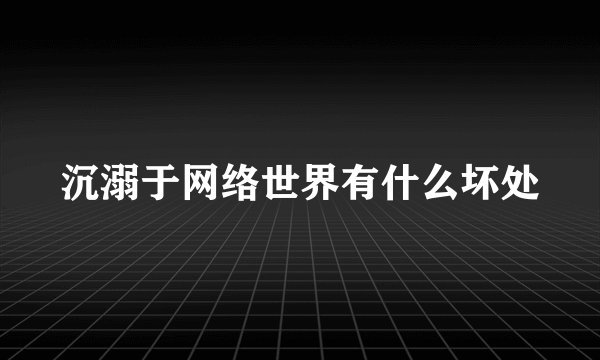 沉溺于网络世界有什么坏处