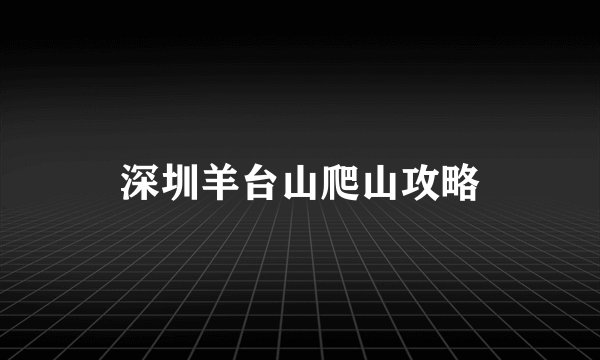 深圳羊台山爬山攻略