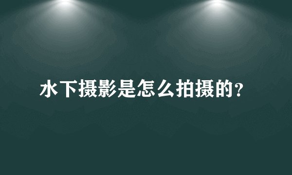 水下摄影是怎么拍摄的?