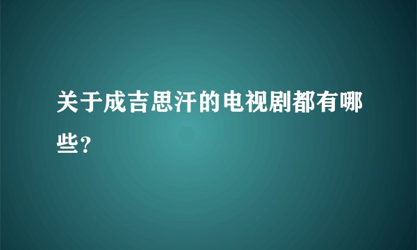 关于成吉思汗的电视剧都有哪些？