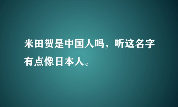 米田贺是中国人吗，听这名字有点像日本人。