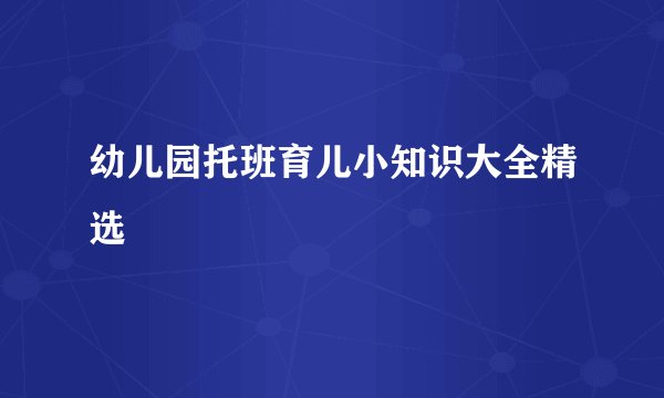 幼儿园托班育儿小知识大全精选
