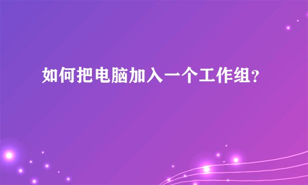 如何把电脑加入一个工作组？