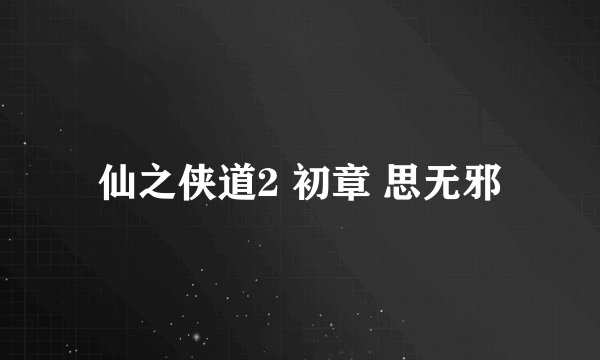 仙之侠道2 初章 思无邪