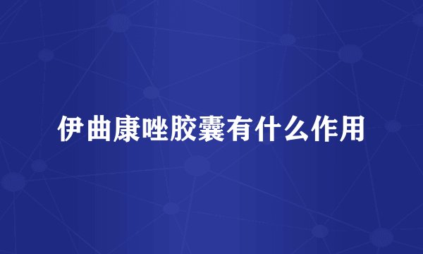 伊曲康唑胶囊有什么作用