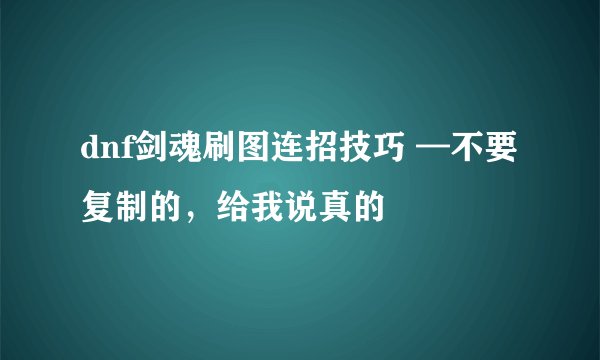 dnf剑魂刷图连招技巧 —不要复制的，给我说真的