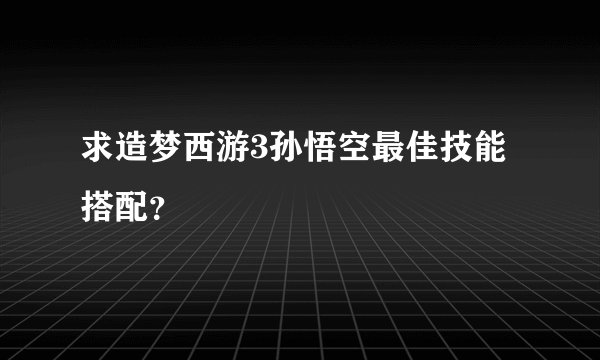 求造梦西游3孙悟空最佳技能搭配？