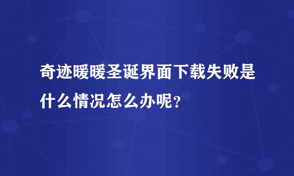 奇迹暖暖圣诞界面下载失败是什么情况怎么办呢？