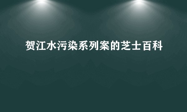 贺江水污染系列案的芝士百科