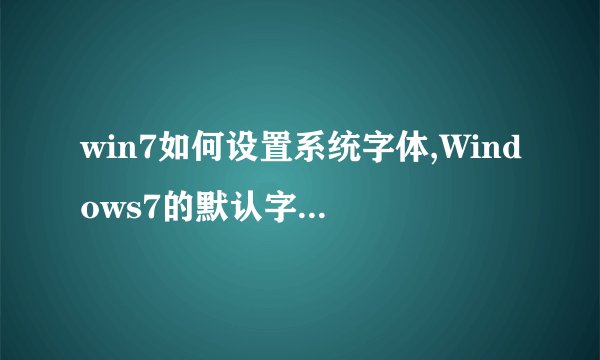 win7如何设置系统字体,Windows7的默认字体就是微软雅黑，由于安装主题弄成了好多部分是宋体，想弄回来求救