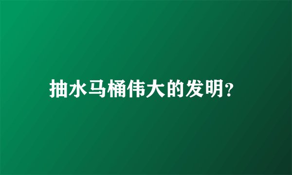 抽水马桶伟大的发明？