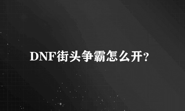 DNF街头争霸怎么开？