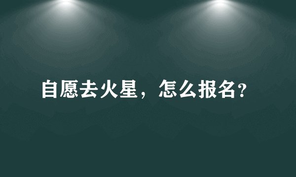 自愿去火星，怎么报名？