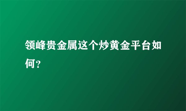 领峰贵金属这个炒黄金平台如何？
