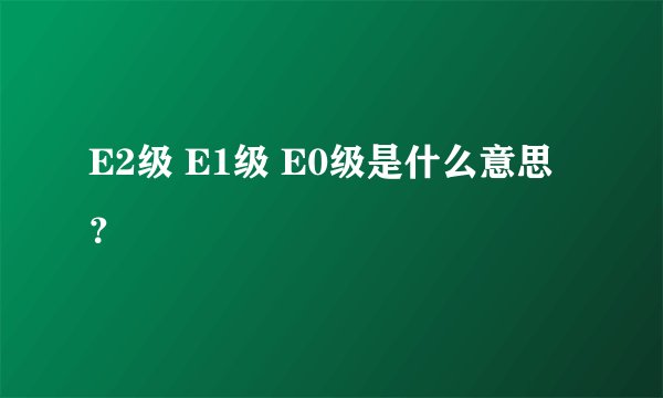 E2级 E1级 E0级是什么意思？
