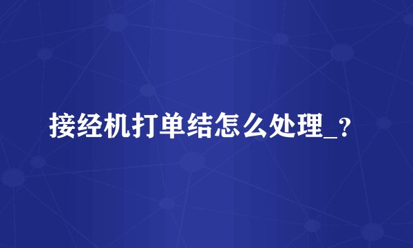接经机打单结怎么处理_？