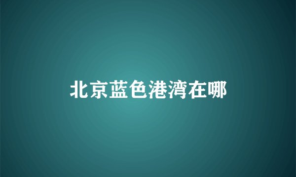 北京蓝色港湾在哪