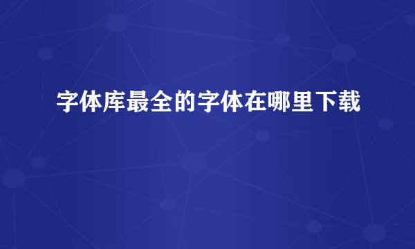 字体库最全的字体在哪里下载