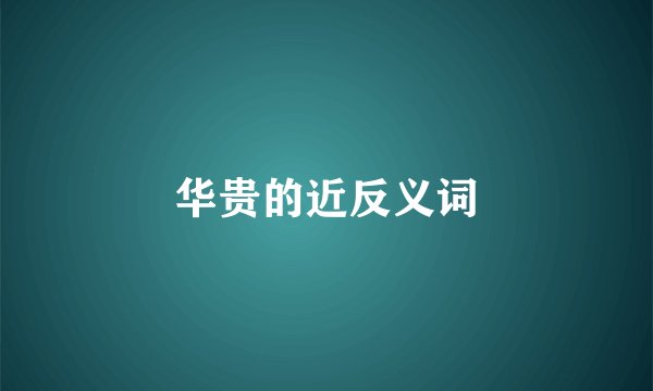 华贵的近反义词
