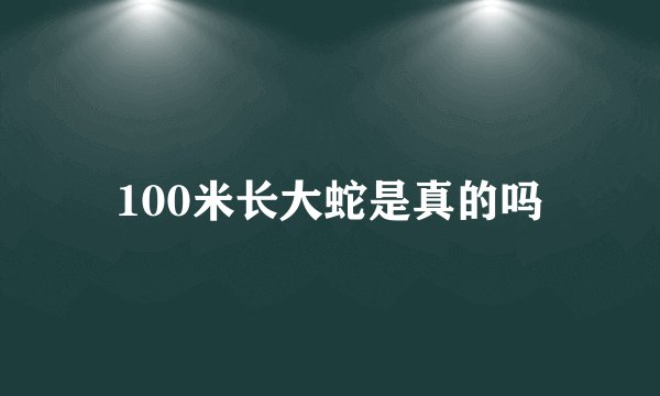 100米长大蛇是真的吗