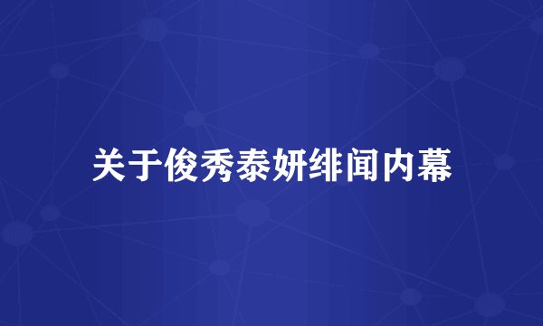 关于俊秀泰妍绯闻内幕