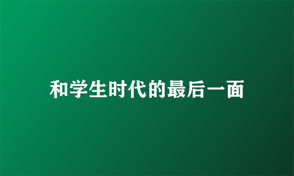 和学生时代的最后一面