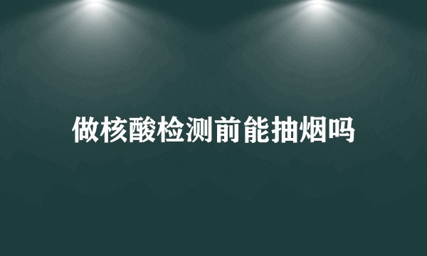 做核酸检测前能抽烟吗