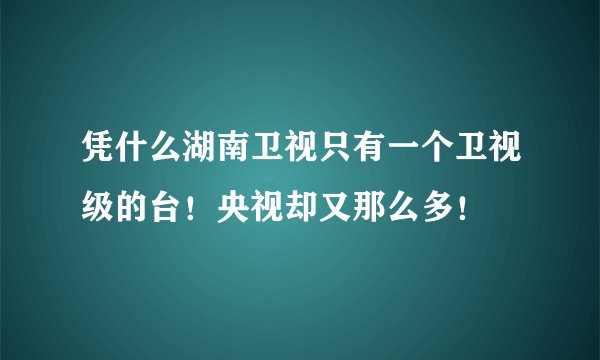 凭什么湖南卫视只有一个卫视级的台！央视却又那么多！