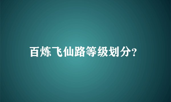 百炼飞仙路等级划分？