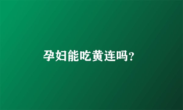 孕妇能吃黄连吗？