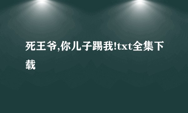 死王爷,你儿子踢我!txt全集下载