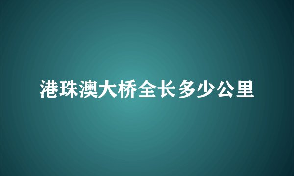 港珠澳大桥全长多少公里