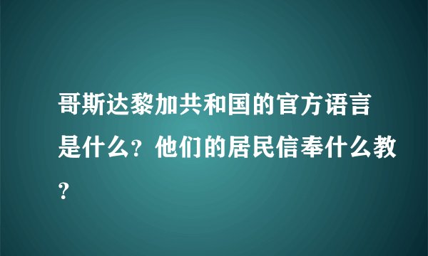 哥斯达黎加共和国的官方语言是什么？他们的居民信奉什么教？