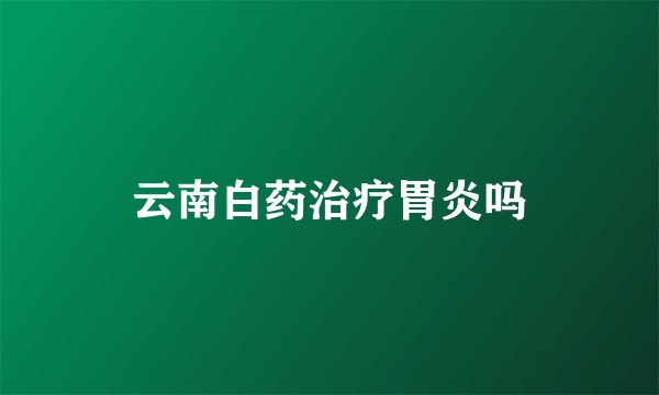 云南白药治疗胃炎吗